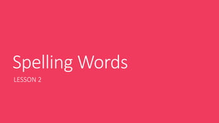 Spelling Words
LESSON 2
 