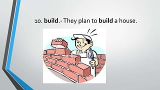 10. build.-They plan to build a house.