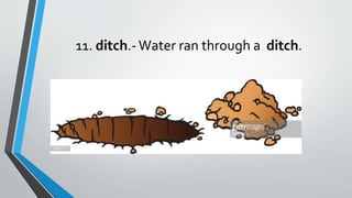 11. ditch.-Water ran through a ditch.