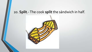 20. Split.-The cook split the sándwich in half.