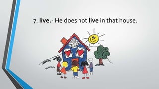 7. live.- He does not live in that house.