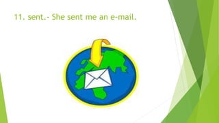 11. sent.- She sent me an e-mail.
 