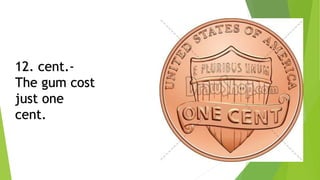 12. cent.-
The gum cost
just one
cent.
 