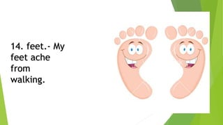 14. feet.- My
feet ache
from
walking.
 