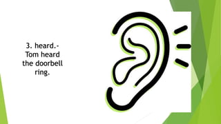 3. heard.-
Tom heard
the doorbell
ring.
 