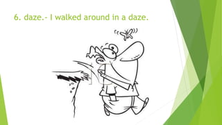 6. daze.- I walked around in a daze.
 