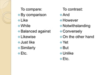 To compare:          To contrast:
 By comparison       And
 Like                However
 While               Notwithstanding
 Balanced against    Conversely
 Likewise            On the other hand
 Just like           Yet
 Similarly           But
 Etc.                Unlike
                      Etc.
 