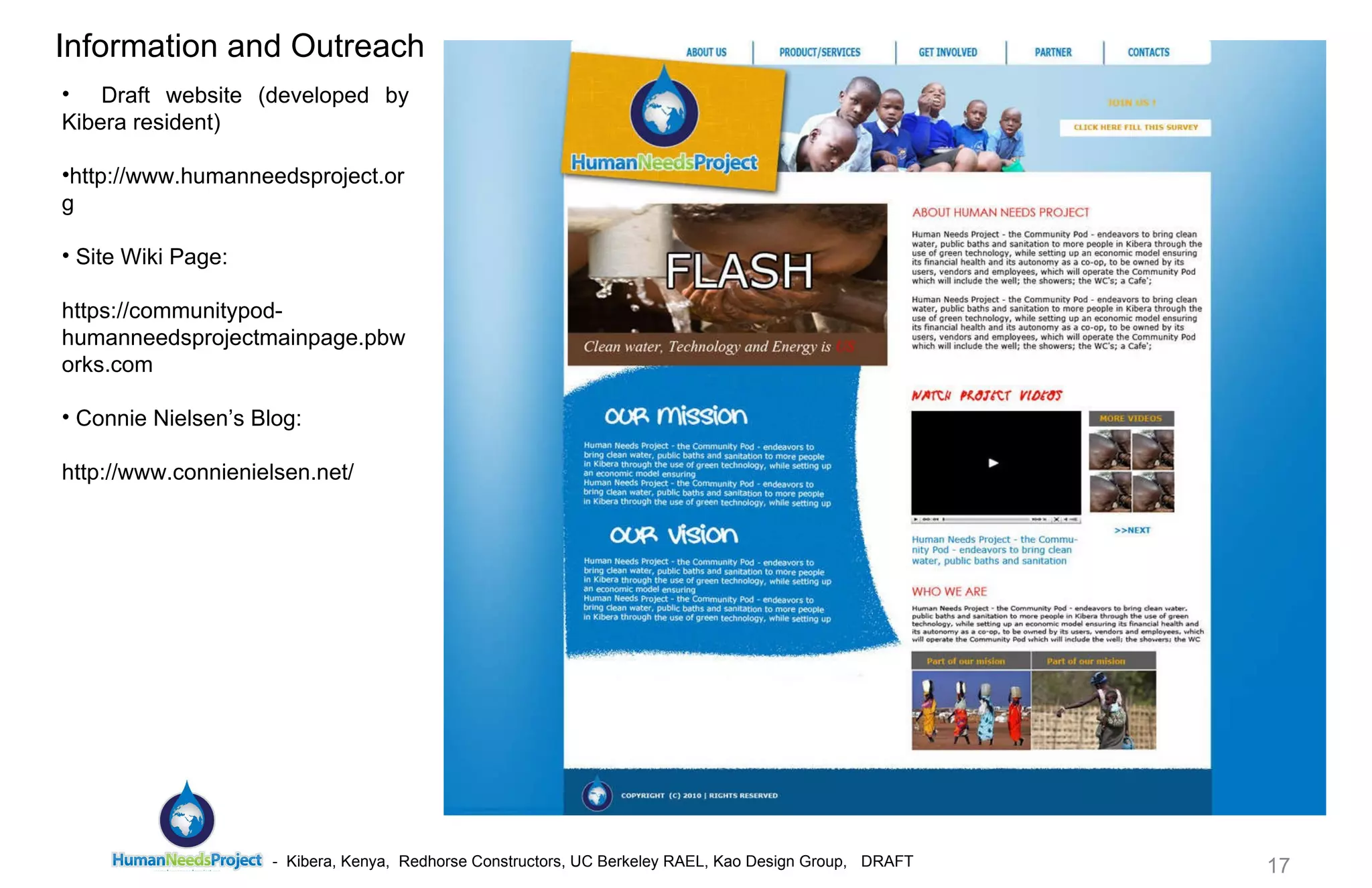 Draft website (developed by Kibera resident) http://www.humanneedsproject.org Site Wiki Page: https://communitypod-humanneedsprojectmainpage.pbworks.com Connie Nielsen’s Blog: http://www.connienielsen.net/  Information and Outreach 