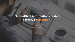 H. Simon
Nobel Prize in Economics
“A wealth of information create a
poverty of attention.”
 