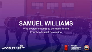 SAMUEL WILLIAMS
Why everyone needs to be ready for the
Fourth Industrial Revolution
 