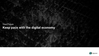 Keep pace with the digital economy
Your Future
 