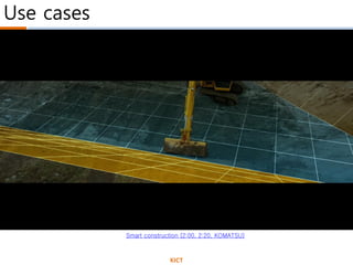 Use cases
Smart construction (2:00, 2:20, KOMATSU)
KICT
 
