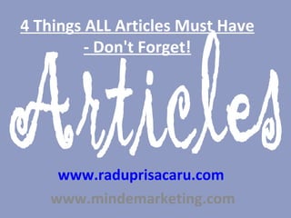 4 Things ALL Articles Must Have - Don't Forget! www.raduprisacaru.com     www.mindemarketing.com   