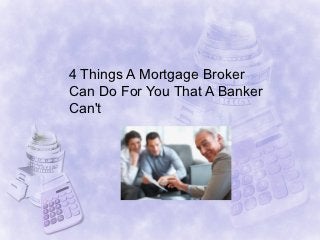 4 Things A Mortgage Broker
Can Do For You That A Banker
Can't
 