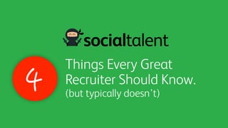 Things Every Great
Recruiter Should Know.
(but typically doesn’t)
 