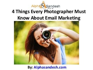 4 Things Every Photographer Must
   Know About Email Marketing




      By: Alphasandesh.com
 