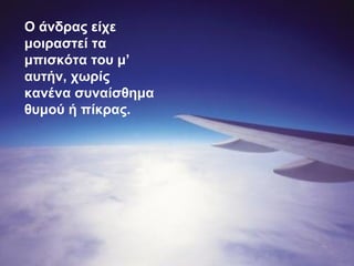Ο άνδρας είχε
μοιραστεί τα
μπισκότα του μ’
αυτήν, χωρίς
κανένα συναίσθημα
θυμού ή πίκρας.
 