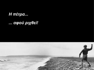 Η πέτρα...

... αφού ριχθεί!
 