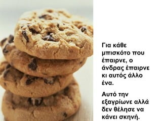 Για κάθε
μπισκότο που
έπαιρνε, ο
άνδρας έπαιρνε
κι αυτός άλλο
ένα.
Αυτό την
εξαγρίωνε αλλά
δεν θέλησε να
κάνει σκηνή.
 