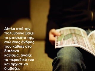 Δίπλα από την
πολυθρόνα βάζει
τα μπισκότα της,
ενώ ένας άνδρας
που κάθισε στο
διπλανό
κάθισμα, άνοιξε
το περιοδικό του
και άρχισε να
διαβάζει.
 
