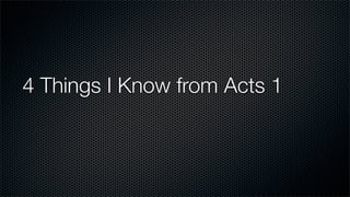 4 Things I Know from Acts 1
 