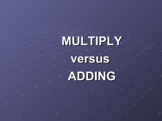 MULTIPLYMULTIPLY
versusversus
ADDINGADDING
 