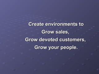 Create environments toCreate environments to
Grow sales,Grow sales,
Grow devoted customers,Grow devoted customers,
Grow your people.Grow your people.
 
