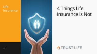 4 Things Life
Insurance Is Not
Life
Insurance
 