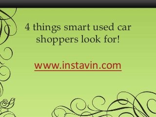 4 things smart used car
shoppers look for!

www.instavin.com

 
