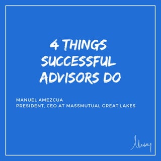 4 things
successful
advisors do
MANUEL AMEZCUA
PRESIDENT, CEO AT MASSMUTUAL GREAT LAKES
 