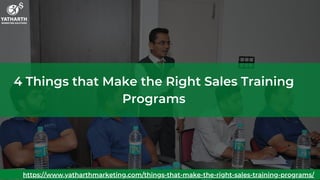 4 Things that Make the Right Sales Training
Programs
https://www.yatharthmarketing.com/things-that-make-the-right-sales-training-programs/
 