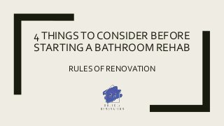 4THINGSTO CONSIDER BEFORE
STARTING A BATHROOM REHAB
RULES OF RENOVATION
 