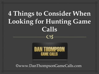 4 Things to Consider When Looking for Hunting Game Calls ©www.DanThompsonGameCalls.com 