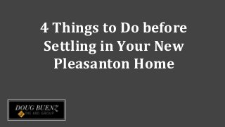 4 Things to Do before
Settling in Your New
Pleasanton Home
 