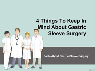 4 Things To Keep In
Mind About Gastric
     Sleeve Surgery



  Facts About Gastric Sleeve Surgery
 