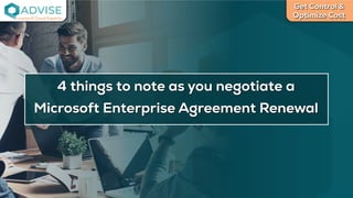 Get Control &
Optimize Cost
License Cloud Experts
4 things to note as you negotiate a
Microsoft Enterprise Agreement Renewal
 