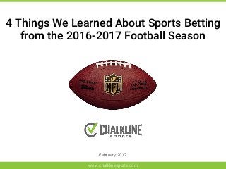 4 Things We Learned About Sports Betting
from the 2016-2017 Football Season
February 2017
www.chalklinesports.com
 