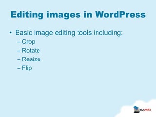 Editing images in WordPress

• Basic image editing tools including:
  – Crop
  – Rotate
  – Resize
  – Flip
 