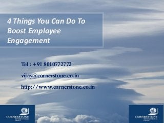 4 Things You Can Do To
Boost Employee
Engagement
Tel : +91 8010772772
vijay@cornerstone.co.in
http://www.cornerstone.co.in
 
