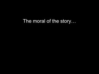 The moral of the story…
 