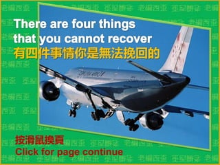 There are four things  that you cannot recover 有四件事情你是無法挽回的 按滑鼠換頁  Click for page continue 