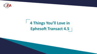 4 Things You’ll Love in
Ephesoft Transact 4.5
 