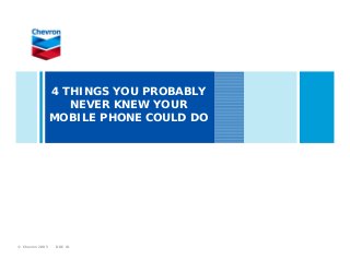 DOC ID© Chevron 2005
4 THINGS YOU PROBABLY
NEVER KNEW YOUR
MOBILE PHONE COULD DO
 