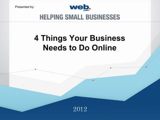 Presented by:




            4 Things Your Business
              Needs to Do Online
 