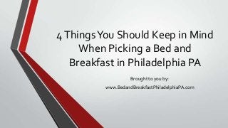 4ThingsYou Should Keep in Mind
When Picking a Bed and
Breakfast in Philadelphia PA
Brought to you by:
www.BedandBreakfastPhiladelphiaPA.com
 
