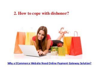 2. How to cope with dishonor?
Why a ECommerce Website Need Online Payment Gateway Solution?
 