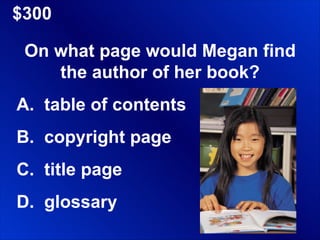 $300 On what page would Megan find the author of her book? A.  table of contents B.  copyright page C.  title page D.  glossary 