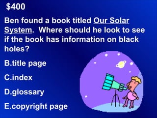 $400 Ben found a book titled  Our Solar System .  Where should he look to see if the book has information on black holes? title page index glossary copyright page 