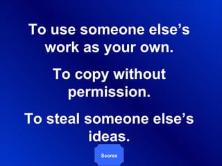 To use someone else’s work as your own. To copy without permission. To steal someone else’s ideas. Scores 