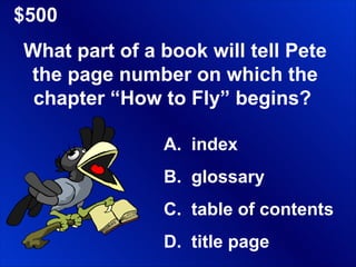 $500 What part of a book will tell Pete the page number on which the chapter “How to Fly” begins?  index glossary table of contents title page 